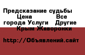 Предсказание судьбы . › Цена ­ 1 100 - Все города Услуги » Другие   . Крым,Жаворонки